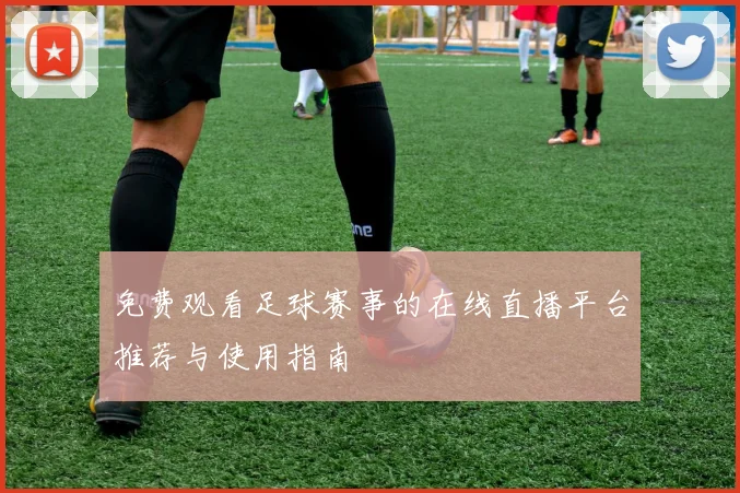 免费观看足球赛事的在线直播平台推荐与使用指南