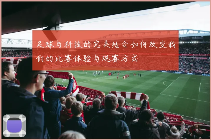 足球与科技的完美结合如何改变我们的比赛体验与观赛方式