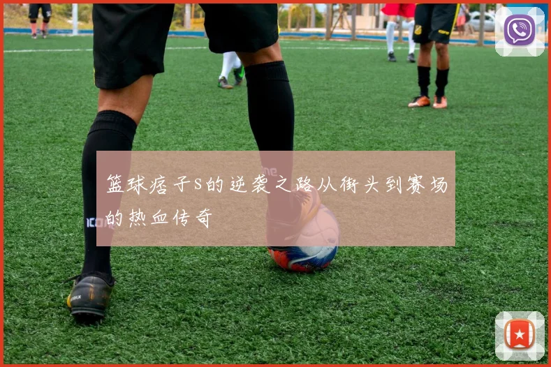 篮球痞子s的逆袭之路从街头到赛场的热血传奇